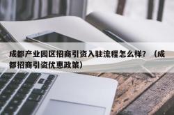 成都产业园区招商引资入驻流程怎么样？（成都招商引资优惠政策）